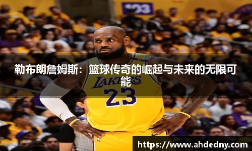 勒布朗詹姆斯：篮球传奇的崛起与未来的无限可能
