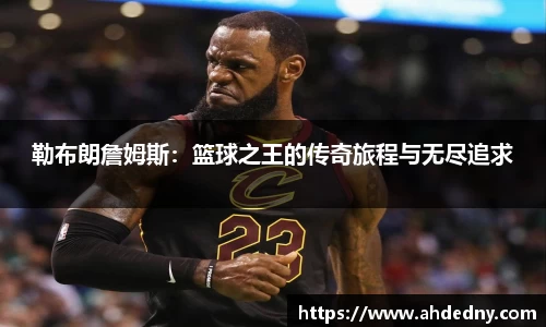 勒布朗詹姆斯：篮球之王的传奇旅程与无尽追求