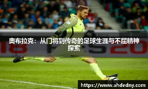 奥布拉克：从门将到传奇的足球生涯与不屈精神探索