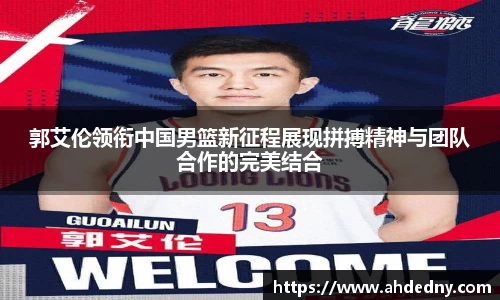 郭艾伦领衔中国男篮新征程展现拼搏精神与团队合作的完美结合