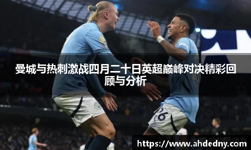 曼城与热刺激战四月二十日英超巅峰对决精彩回顾与分析