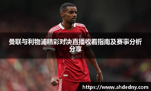 曼联与利物浦精彩对决直播收看指南及赛事分析分享